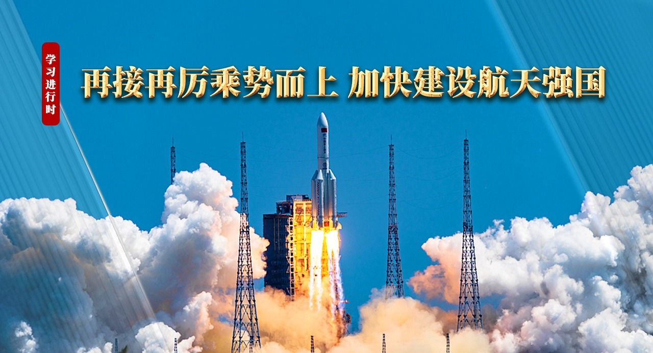 學習進行時丨再接再厲乘勢而上 加快建設航天強國
